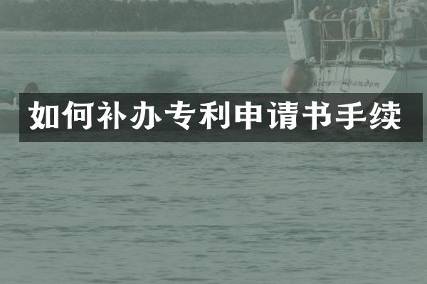 如何补办专利申请书手续