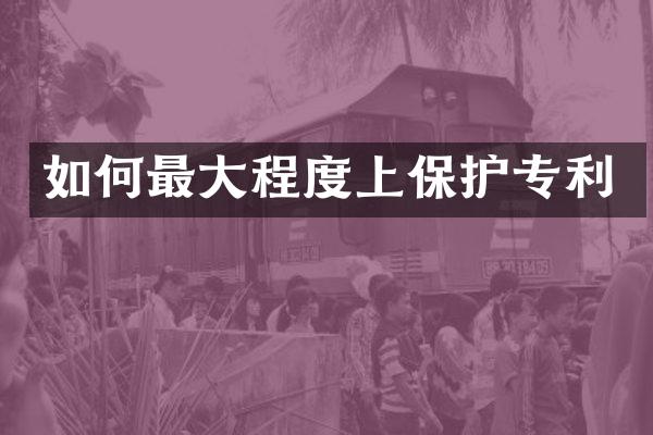 如何最大程度上保护专利