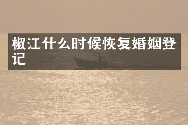 椒江什么时候恢复婚姻登记