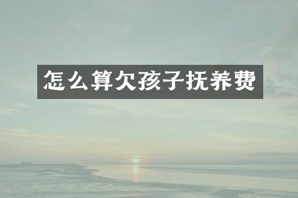 怎么算欠孩子抚养费
