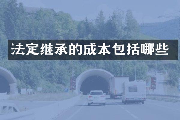 法定继承的成本包括哪些