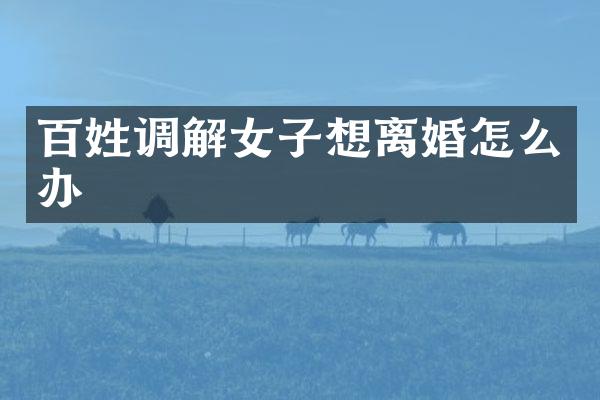 百姓调解女子想离婚怎么办