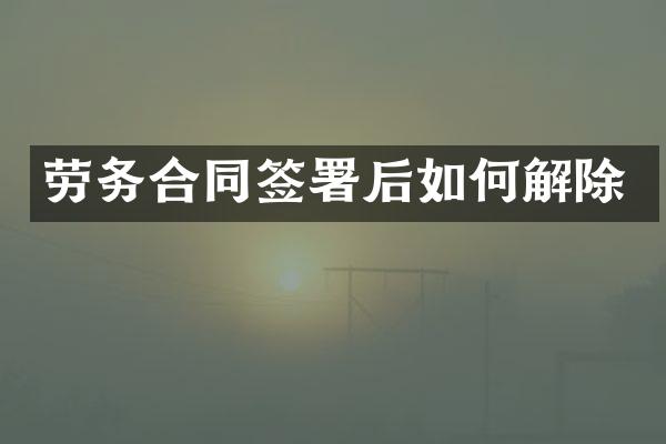 劳务合同签署后如何解除