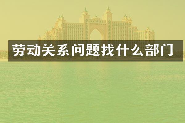 劳动关系问题找什么部门