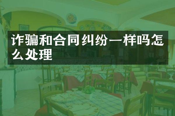 诈骗和合同纠纷一样吗怎么处理