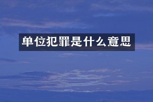 单位犯罪是什么意思