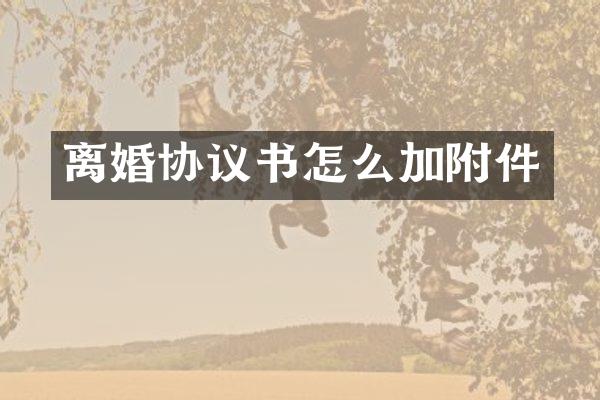 离婚协议书怎么加附件