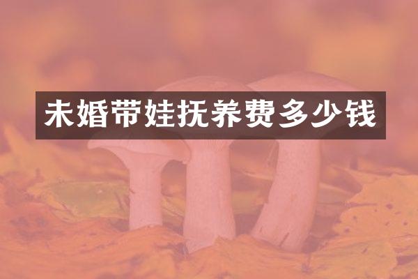 未婚带娃抚养费多少钱