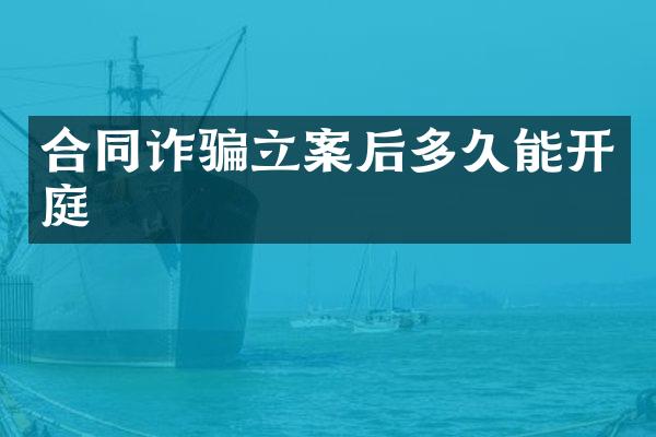 合同诈骗立案后多久能开庭