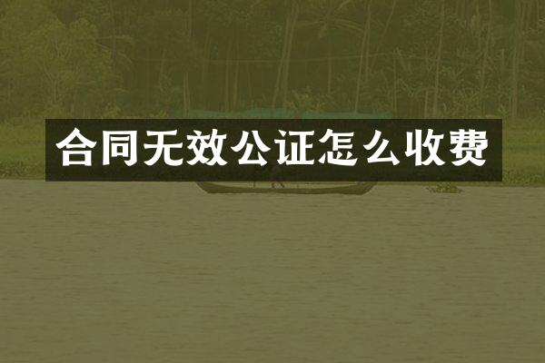 合同无效公证怎么收费