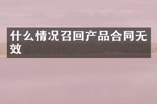什么情况召回产品合同无效