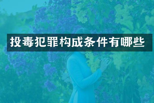 投毒犯罪构成条件有哪些