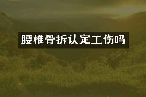 腰椎骨拆认定工伤吗