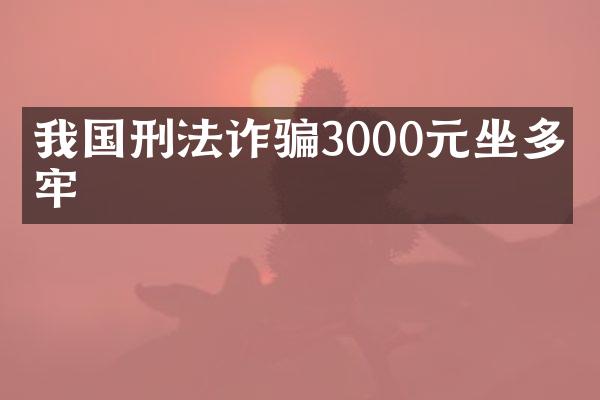 我国刑法诈骗3000元坐多久牢