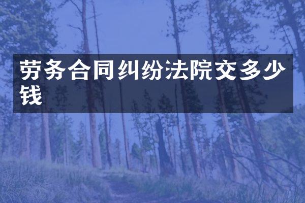 劳务合同纠纷法院交多少钱