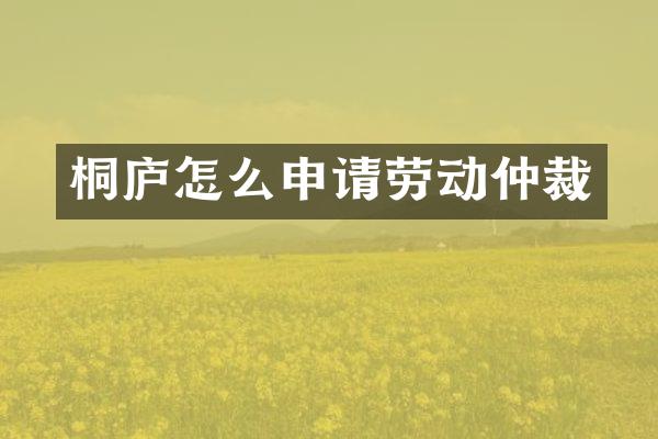 桐庐怎么申请劳动仲裁