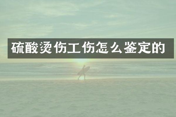 烫伤工伤怎么鉴定的