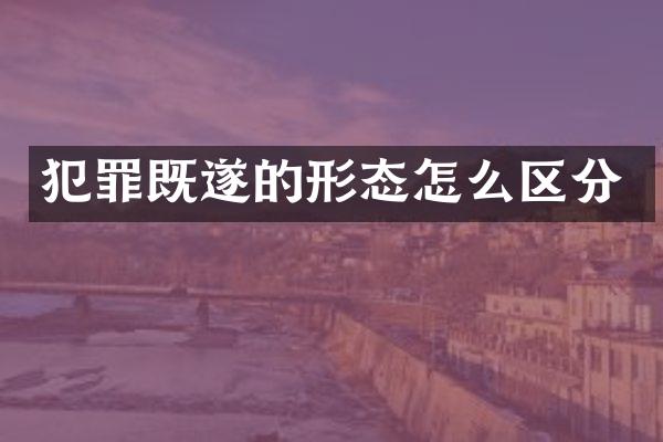 犯罪既遂的形态怎么区分