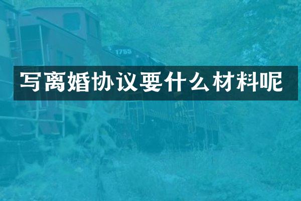 写离婚协议要什么材料呢