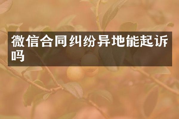 微信合同纠纷异地能起诉吗