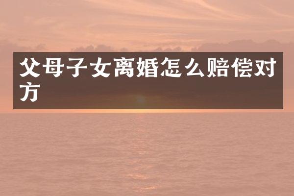 父母子女离婚怎么赔偿对方