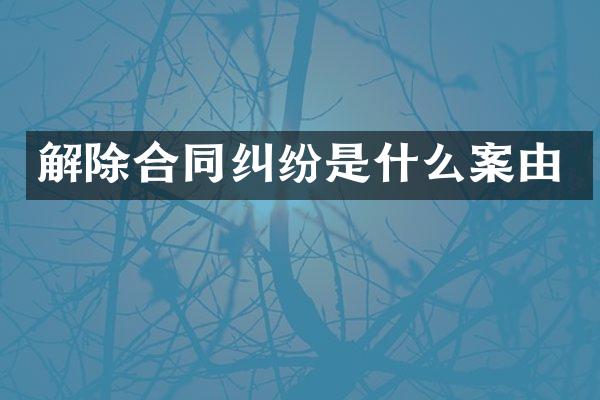 解除合同纠纷是什么案由