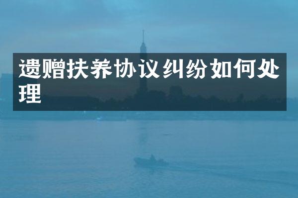 遗赠扶养协议纠纷如何处理