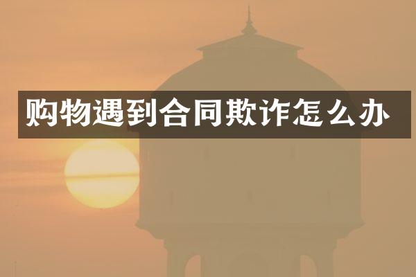 购物遇到合同欺诈怎么办