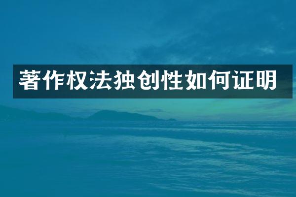 著作权法独创性如何证明