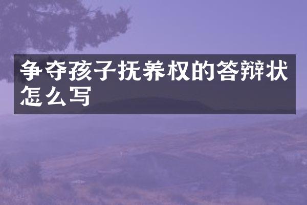 争夺孩子抚养权的答辩状怎么写