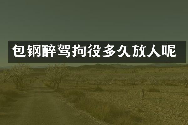 包钢醉驾拘役多久放人呢