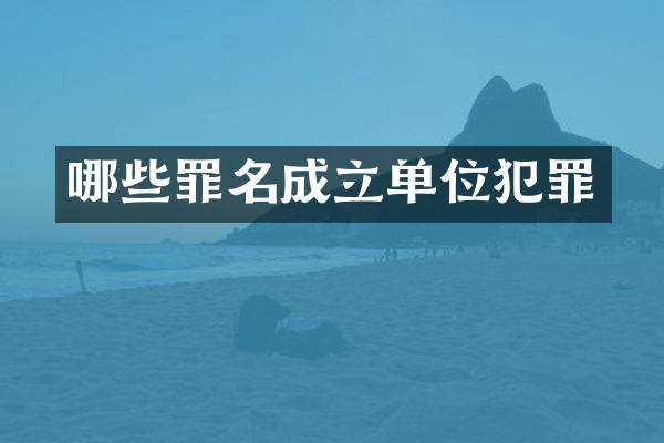 哪些罪名成立单位犯罪