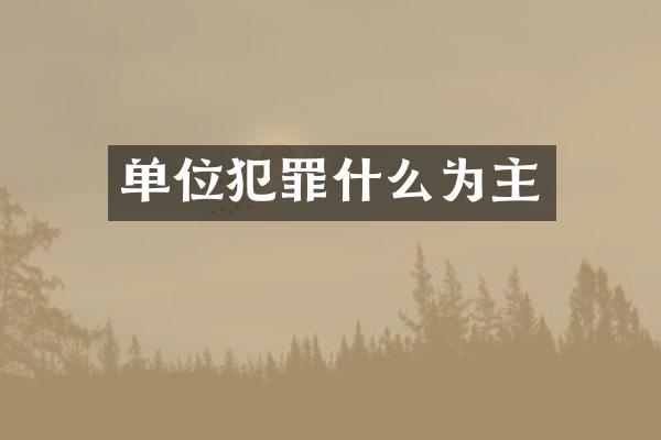 单位犯罪什么为主