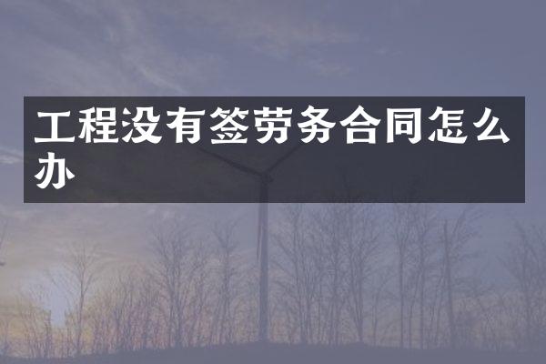 工程没有签劳务合同怎么办