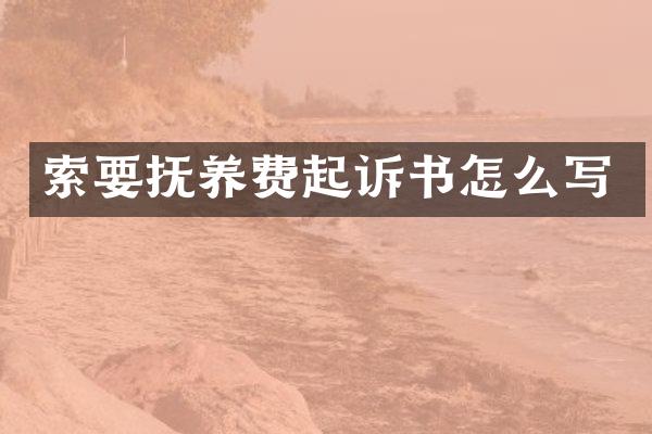 索要抚养费起诉书怎么写