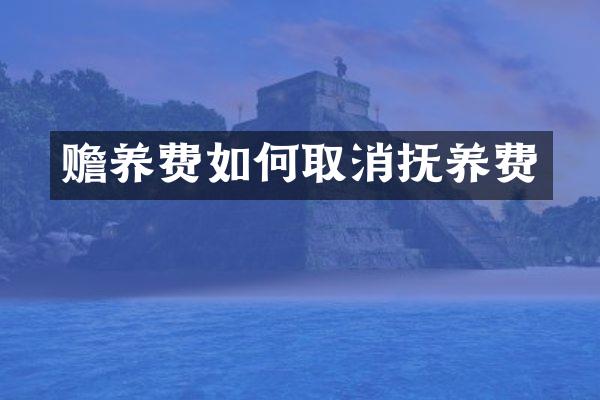 赡养费如何取消抚养费