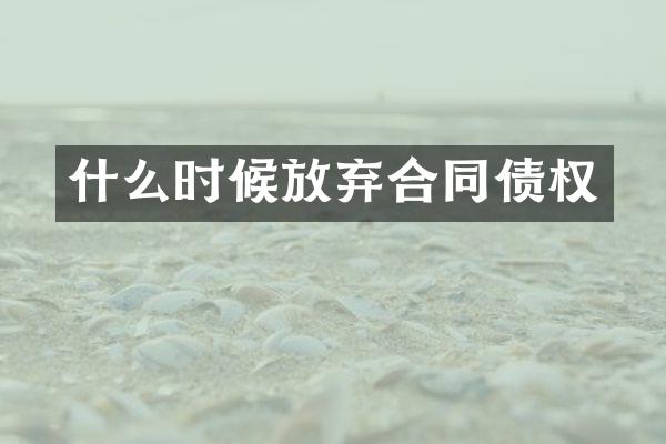 什么时候放弃合同债权