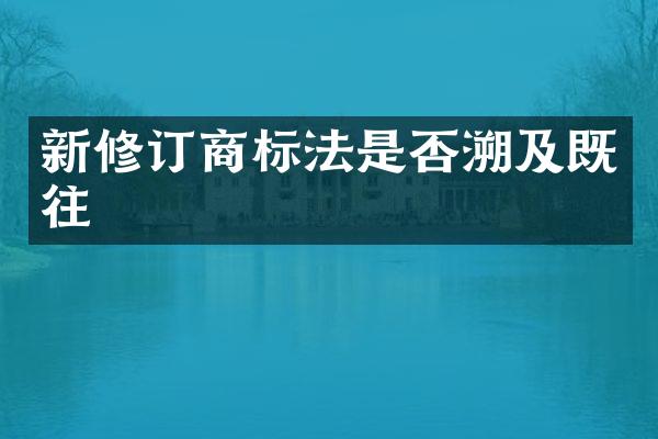 新修订商标法是否溯及既往