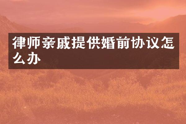 律师亲戚提供婚前协议怎么办