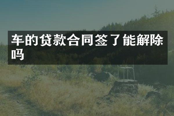 车的贷款合同签了能解除吗