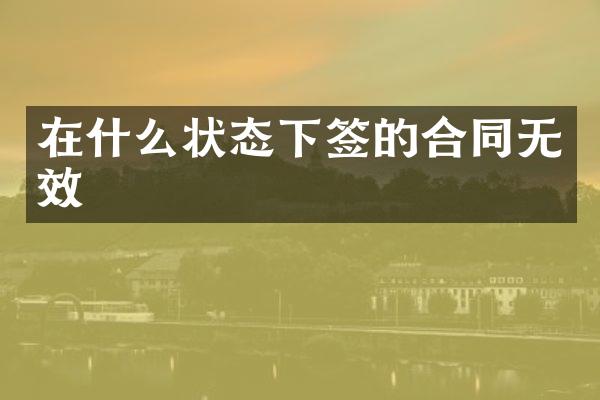 在什么状态下签的合同无效