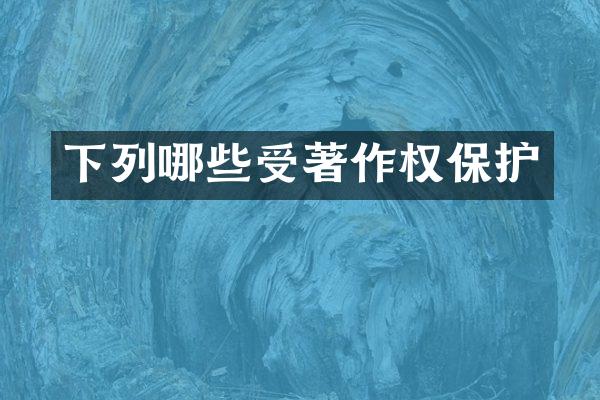 下列哪些受著作权保护