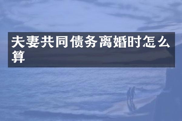 夫妻共同债务离婚时怎么算