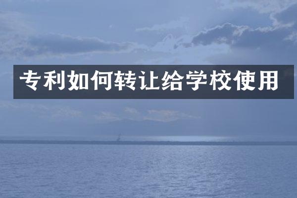专利如何转让给学校使用