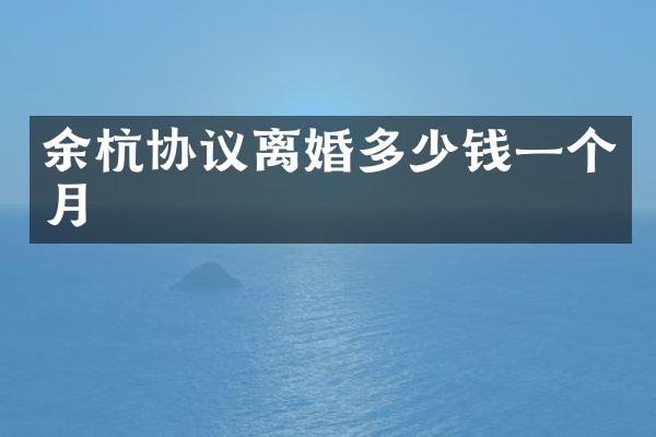 余杭协议离婚多少钱一个月