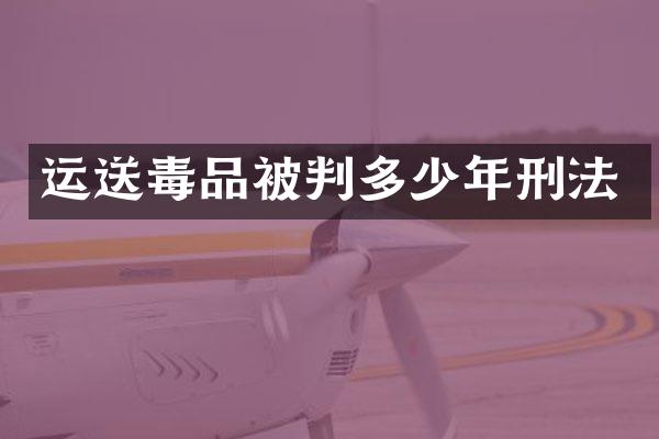 运送被判多少年刑法