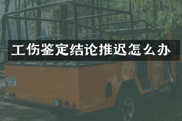 工伤鉴定结论推迟怎么办