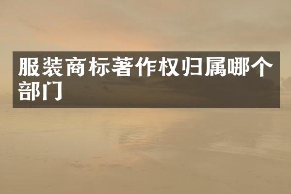 服装商标著作权归属哪个部门