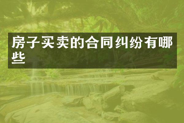房子买卖的合同纠纷有哪些