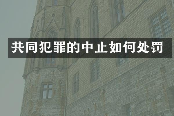 共同犯罪的中止如何处罚